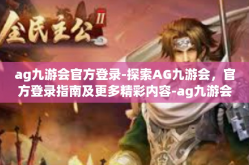 ag九游会官方登录-探索AG九游会，官方登录指南及更多精彩内容-ag九游会官方登录