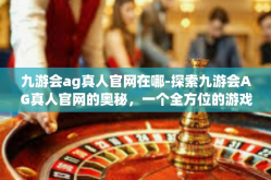 九游会ag真人官网在哪-探索九游会AG真人官网的奥秘，一个全方位的游戏体验平台-九游会ag真人官网在哪