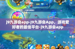 j9九游会app-J9九游会App，游戏爱好者的最佳平台-j9九游会app