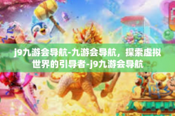 j9九游会导航-九游会导航，探索虚拟世界的引导者-j9九游会导航