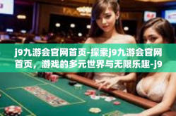 j9九游会官网首页-探索j9九游会官网首页，游戏的多元世界与无限乐趣-j9九游会官网首页