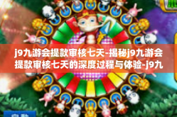 j9九游会提款审核七天-揭秘j9九游会提款审核七天的深度过程与体验-j9九游会提款审核七天