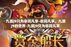 九游j9只为非同凡享-非同凡享，九游J9的世界-九游j9只为非同凡享