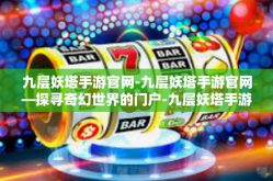 九层妖塔手游官网-九层妖塔手游官网—探寻奇幻世界的门户-九层妖塔手游官网
