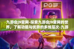 九游会j9官网-探索九游会J9官网的世界，了解功能与优势的多维层次-九游会j9官网