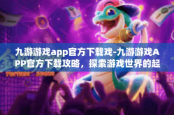 九游游戏app官方下载戏-九游游戏APP官方下载攻略，探索游戏世界的起点-九游游戏app官方下载戏