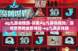 ag九游会线路-探索Ag九游会线路，游戏世界的全新体验-ag九游会线路
