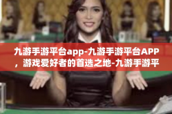 九游手游平台app-九游手游平台APP，游戏爱好者的首选之地-九游手游平台app