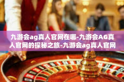 九游会ag真人官网在哪-九游会AG真人官网的探秘之旅-九游会ag真人官网在哪
