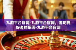 九游平台官网-九游平台官网，游戏爱好者的乐园-九游平台官网