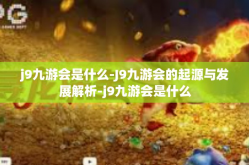 j9九游会是什么-J9九游会的起源与发展解析-j9九游会是什么
