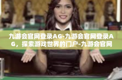 九游会官网登录AG-九游会官网登录AG，探索游戏世界的门户-九游会官网登录AG