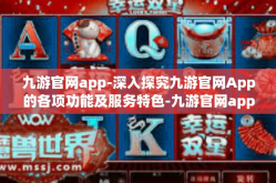 九游官网app-深入探究九游官网App的各项功能及服务特色-九游官网app
