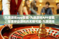 九游游戏app官载-九游游戏APP官载，探索移动游戏的无限可能-九游游戏app官载