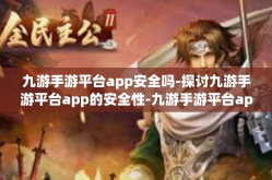 九游手游平台app安全吗-探讨九游手游平台app的安全性-九游手游平台app安全吗