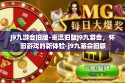j9九游会旧版-重温旧版j9九游会，怀旧游戏的新体验-j9九游会旧版