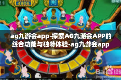 ag九游会app-探索AG九游会APP的综合功能与独特体验-ag九游会app