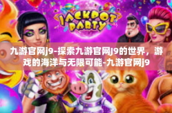 九游官网j9-探索九游官网J9的世界，游戏的海洋与无限可能-九游官网j9