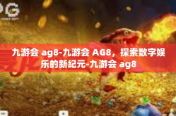 九游会 ag8-九游会 AG8，探索数字娱乐的新纪元-九游会 ag8