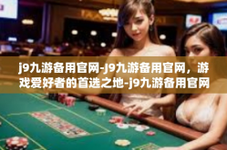 j9九游备用官网-J9九游备用官网，游戏爱好者的首选之地-j9九游备用官网