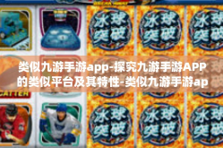 类似九游手游app-探究九游手游APP的类似平台及其特性-类似九游手游app