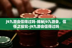 j9九游会信得过吗-揭秘j9九游会，信任之探究-j9九游会信得过吗
