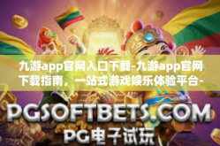 九游app官网入口下载-九游app官网下载指南，一站式游戏娱乐体验平台-九游app官网入口下载