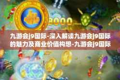 九游会j9国际-深入解读九游会j9国际的魅力及商业价值构想-九游会j9国际