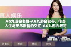AG九游会老哥-AG九游会老哥，传奇人生与无尽激情的交汇-AG九游会老哥