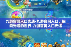 九游官网入口光遇-九游官网入口，探索光遇的世界-九游官网入口光遇