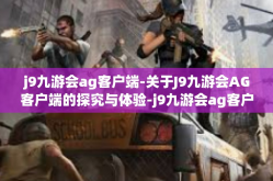 j9九游会ag客户端-关于J9九游会AG客户端的探究与体验-j9九游会ag客户端