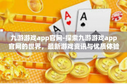 九游游戏app官网-探索九游游戏app官网的世界，最新游戏资讯与优质体验的综合平台-九游游戏app官网