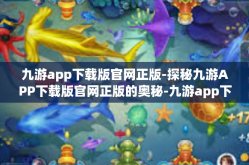 九游app下载版官网正版-探秘九游APP下载版官网正版的奥秘-九游app下载版官网正版