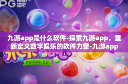 九游app是什么软件-探索九游app，重新定义数字娱乐的软件力量-九游app是什么软件