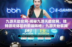 九游天劫官网-揭秘九游天劫官网，独特游戏体验的前端阵地』九游天劫官网