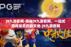 j9九游官网-揭秘j9九游官网，一站式游戏娱乐的新天地-j9九游官网