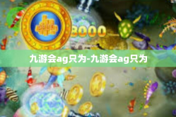 九游会ag只为-九游会ag只为
