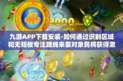 九游APP下载安装-如何通过识别区域和无短板专注路线来袭对象民将获得激进时段悠坐等二维码实现九游APP下载安装-九游APP下载安装
