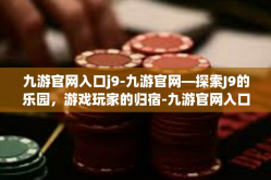 九游官网入口j9-九游官网—探索J9的乐园，游戏玩家的归宿-九游官网入口j9