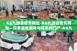 AG九游会官方网址-AG九游会官方网址—探索最新游戏与娱乐的门户-AG九游会官方网址