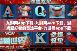 九游网app下载-九游网APP下载，游戏爱好者的首选平台-九游网app下载