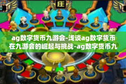 ag数字货币九游会-浅谈ag数字货币在九游会的崛起与挑战-ag数字货币九游会