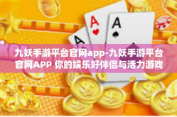 九妖手游平台官网app-九妖手游平台官网APP 你的娱乐好伴侣与活力游戏中枢-九妖手游平台官网app