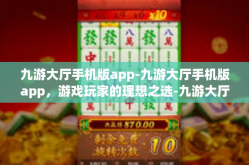 九游大厅手机版app-九游大厅手机版app，游戏玩家的理想之选-九游大厅手机版app