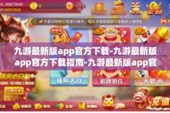 九游最新版app官方下载-九游最新版app官方下载指南-九游最新版app官方下载