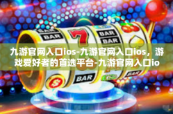 九游官网入口ios-九游官网入口ios，游戏爱好者的首选平台-九游官网入口ios
