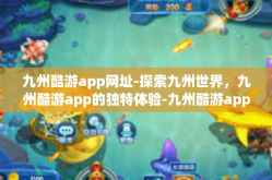 九州酷游app网址-探索九州世界，九州酷游app的独特体验-九州酷游app网址