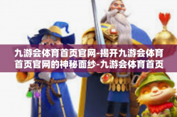 九游会体育首页官网-揭开九游会体育首页官网的神秘面纱-九游会体育首页官网