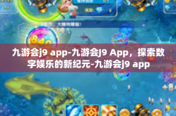 九游会j9 app-九游会J9 App，探索数字娱乐的新纪元-九游会j9 app