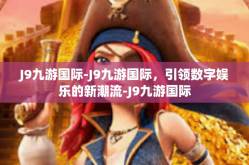 J9九游国际-J9九游国际，引领数字娱乐的新潮流-J9九游国际